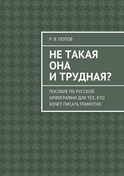 Не такая она и трудная? Пособие по русской орфографии для тех, кто хочет писать грамотно - Р. В. Попов