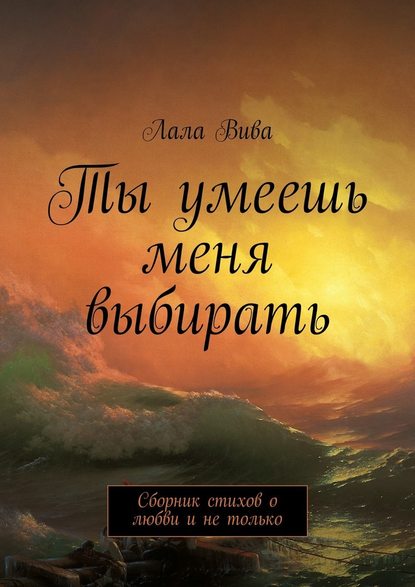 Ты умеешь меня выбирать. Сборник стихов о любви и не только - Лала Вива