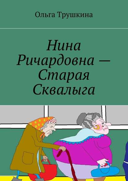 Нина Ричардовна – Старая Сквалыга — Ольга Трушкина