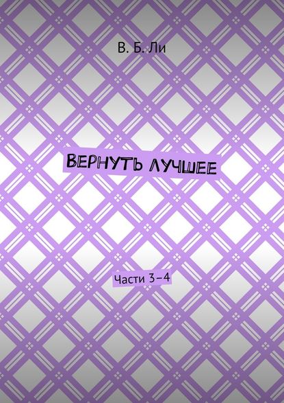 Вернуть лучшее. Части 3–4 — В. Б. Ли