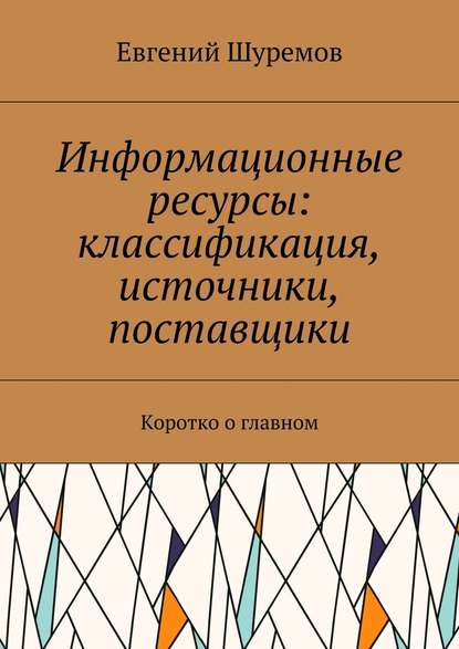 Информационные ресурсы: классификация, источники, поставщики. Коротко о главном — Евгений Леонидович Шуремов