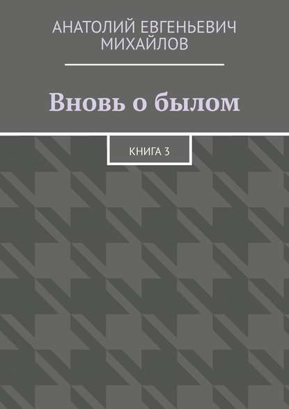 Вновь о былом. Книга 3 - Анатолий Евгеньевич Михайлов