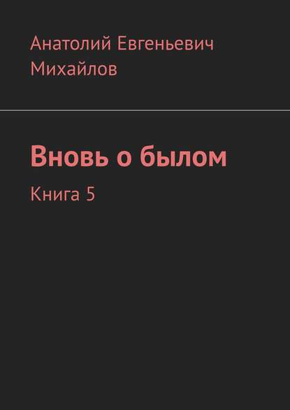 Вновь о былом. Книга 5 - Анатолий Евгеньевич Михайлов