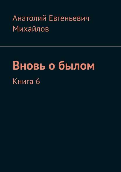 Вновь о былом. Книга 6 - Анатолий Евгеньевич Михайлов