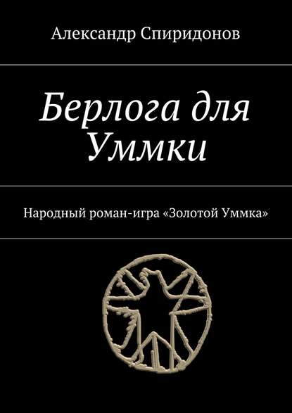 Берлога для Уммки. Народный роман-игра «Золотой Уммка» — Александр Спиридонов