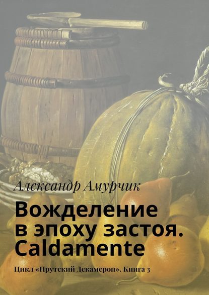 Вожделение в эпоху застоя. Caldamente. Цикл «Прутский Декамерон». Книга 3 — Александр Амурчик