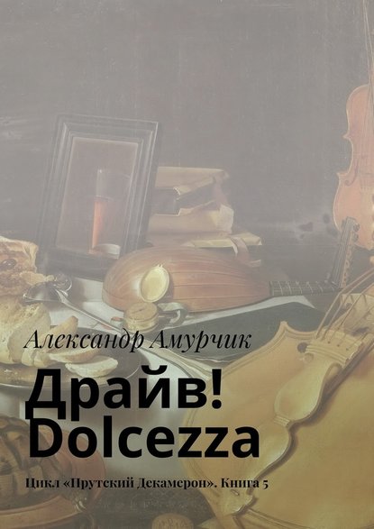 Драйв! Dolcezza. Цикл «Прутский Декамерон». Книга 5 — Александр Амурчик