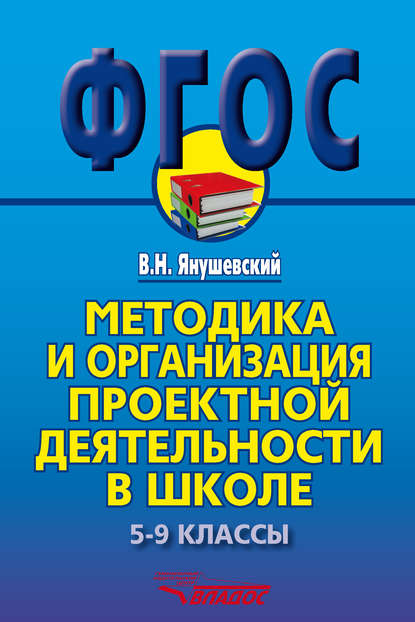 Методика и организация проектной деятельности в школе. 5-9 классы. Методическое пособие - В. Н. Янушевский