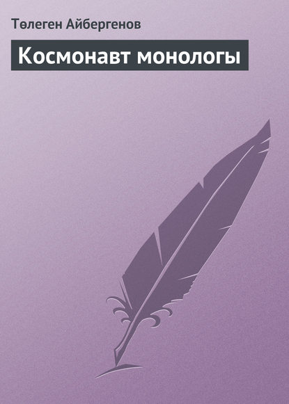 Космонавт монологы - Төлеген Айбергенов