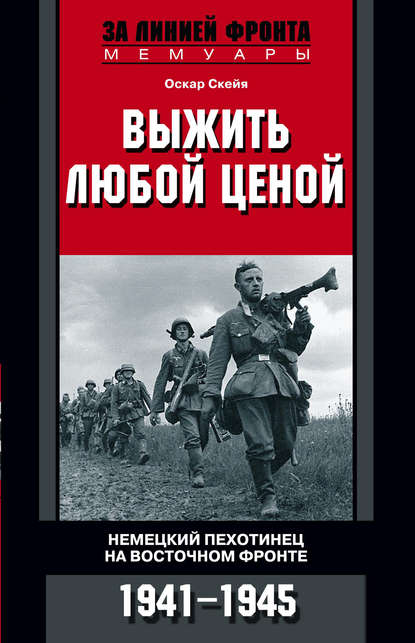 Выжить любой ценой. Немецкий пехотинец на Восточном фронте. 1941—1945 - Оскар Скейя