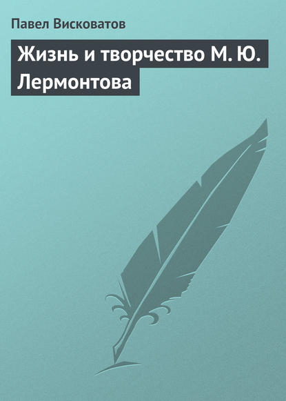 Жизнь и творчество М. Ю. Лермонтова - Павел Висковатов