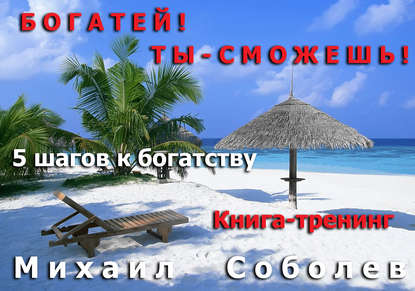 Богатей! Ты – сможешь! 5 шагов на пути к богатству - Михаил Соболев