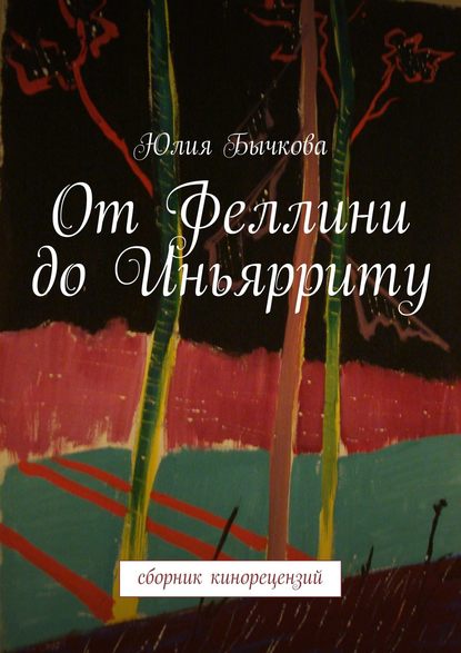 От Феллини до Иньярриту. Сборник кинорецензий - Юлия Бычкова