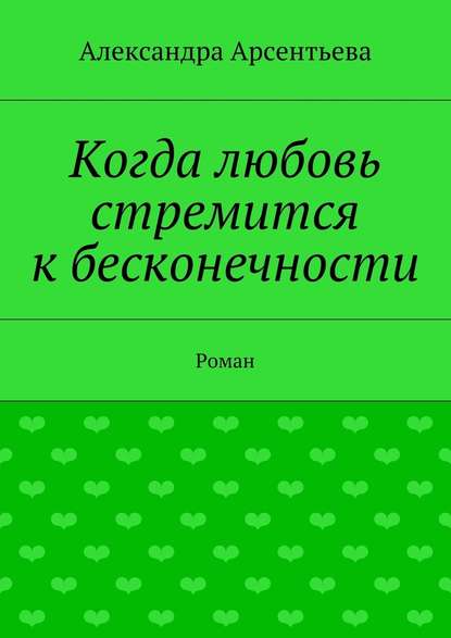 Когда любовь стремится к бесконечности. Роман — Александра Арсентьева