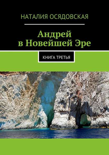 Андрей в Новейшей Эре. Книга третья — Наталия Юрьевна Осядовская