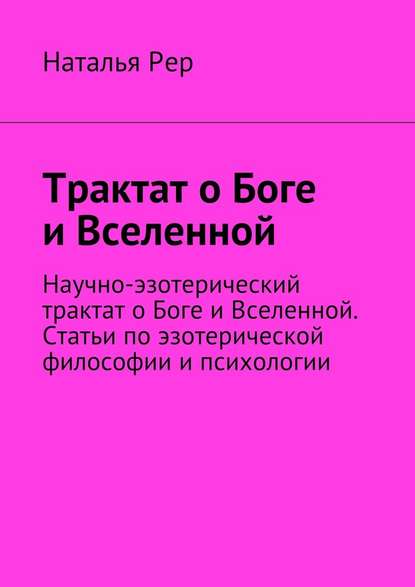 Трактат о Боге и Вселенной. Научно-эзотерический трактат о Боге и Вселенной. Статьи по эзотерической философии и психологии — Наталья Викторовна Рер