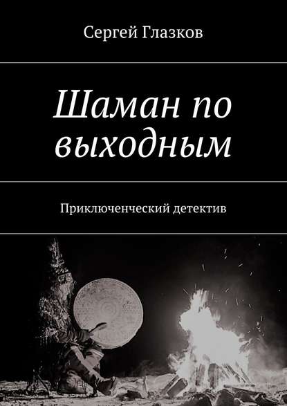 Шаман по выходным. или, Чукча, однако… — Сергей Глазков