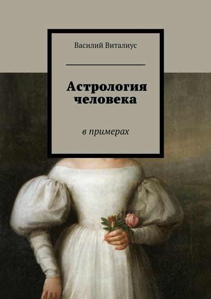 Астрология человека. В примерах - Василий Виталиус