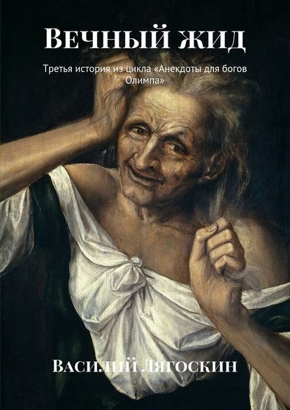 Вечный жид. Третья история из цикла «Анекдоты для богов Олимпа» - Василий Иванович Лягоскин