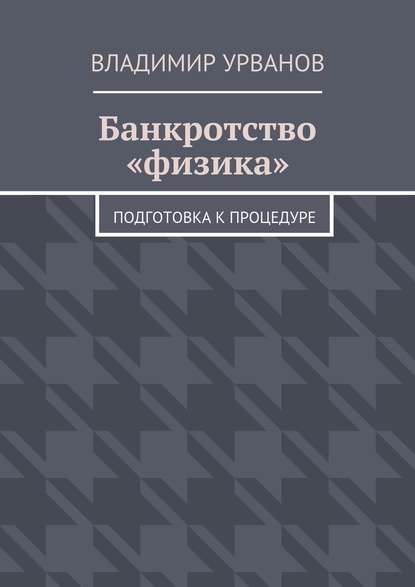 Банкротство «физика». Подготовка к процедуре — Владимир Анатольевич Урванов