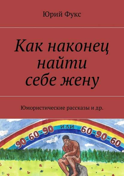 Как наконец найти себе жену. Юмористические рассказы и др. - Юрий Фукс