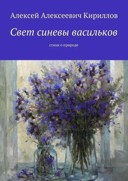 Свет синевы васильков. Стихи о природе - Алексей Алексеевич Кириллов