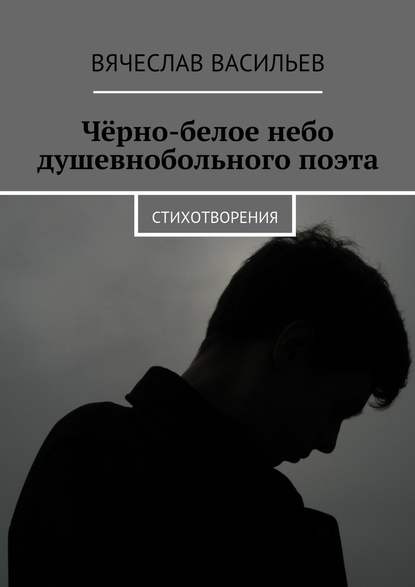 Чёрно-белое небо душевнобольного поэта. Стихотворения - Вячеслав Васильев