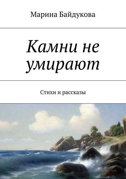 Камни не умирают. Стихи и рассказы - Марина Александровна Байдукова