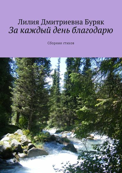 За каждый день благодарю. Сборник стихов - Лилия Дмитриевна Буряк