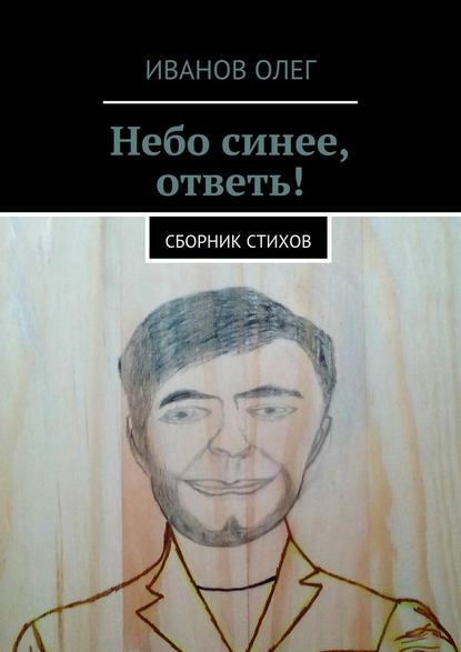 Небо синее, ответь! Сборник стихов — Олег Иванов