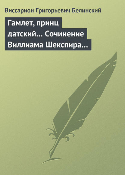 Гамлет, принц датский… Сочинение Виллиама Шекспира… - Виссарион Григорьевич Белинский