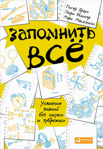 Запомнить всё: Усвоение знаний без скуки и зубрежки — Питер Браун