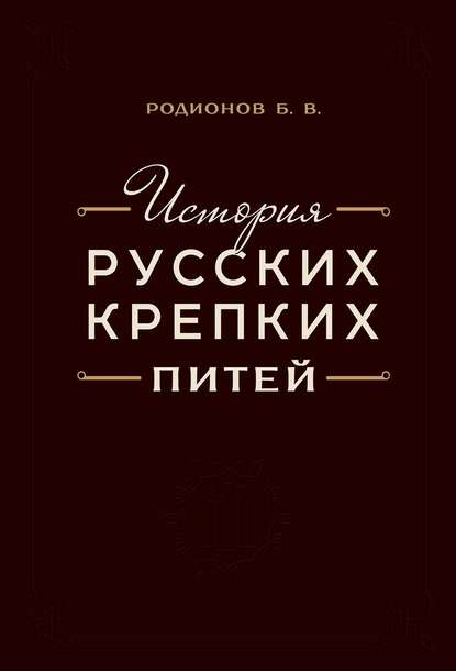 История русских крепких питей. Книга-справочник по основным вопросам истории винокурения - Борис Родионов