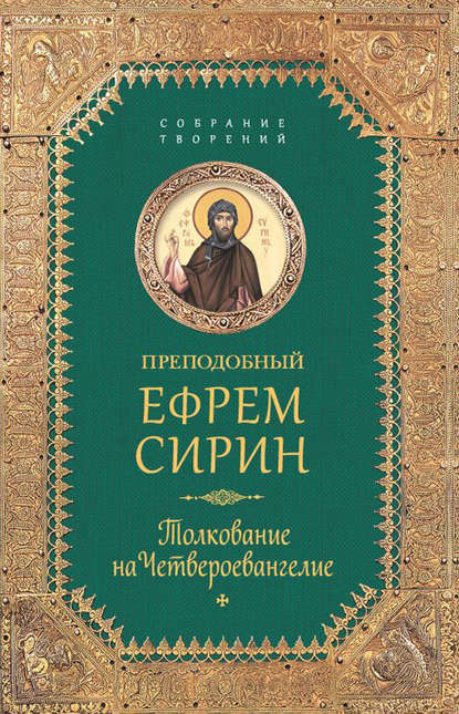 Собрание творений. Толкование на Четвероевангелие - преподобный Ефрем Сирин