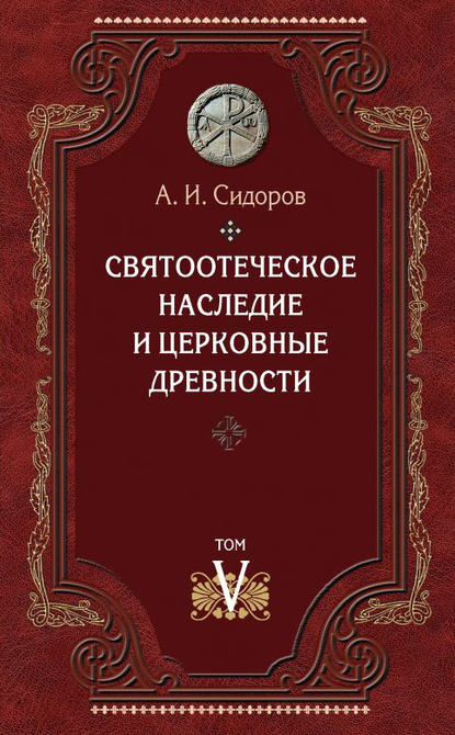 Святоотеческое наследие и церковные древности. Том 5: От золотого века святоотеческой письменности до окончания христологических споров - Александр Иванович Сидоров