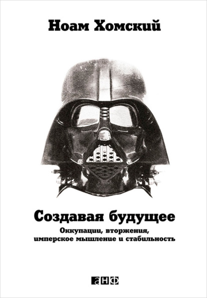 Создавая будущее: Оккупации, вторжения, имперское мышление и стабильность — Ноам Хомский