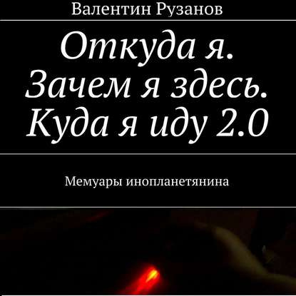 Откуда я. Зачем я здесь. Куда я иду 2.0. Мемуары инопланетянина — Валентин Рузанов