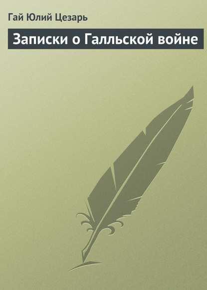 Записки о Галльской войне — Гай Юлий Цезарь