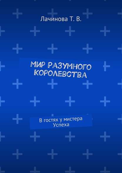 Мир Разумного Королевства. В гостях у мистера Успеха - Татьяна Викторовна Лачинова