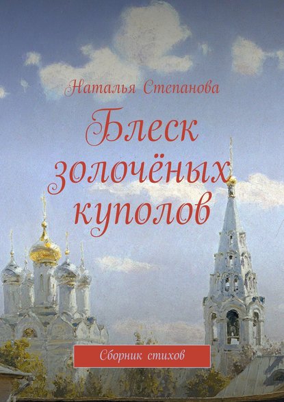 Блеск золочёных куполов. Сборник стихов - Наталья Алексеевна Степанова