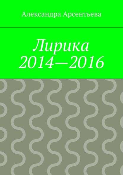 Лирика 2014—2016 — Александра Арсентьева