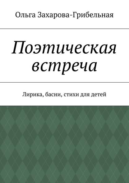 Поэтическая встреча. Лирика, басни, стихи для детей — Ольга Александровна Захарова-Грибельная