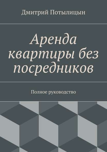 Аренда квартиры без посредников. Полное руководство — Дмитрий Потылицын