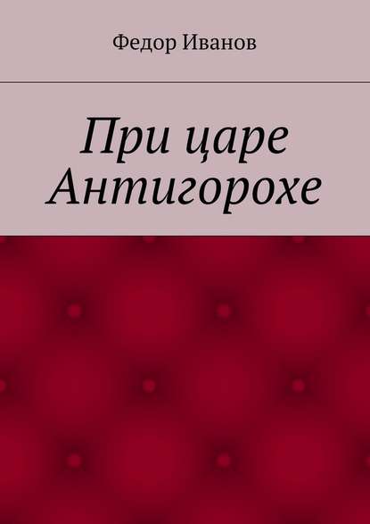 При царе Антигорохе — Федор Федорович Иванов