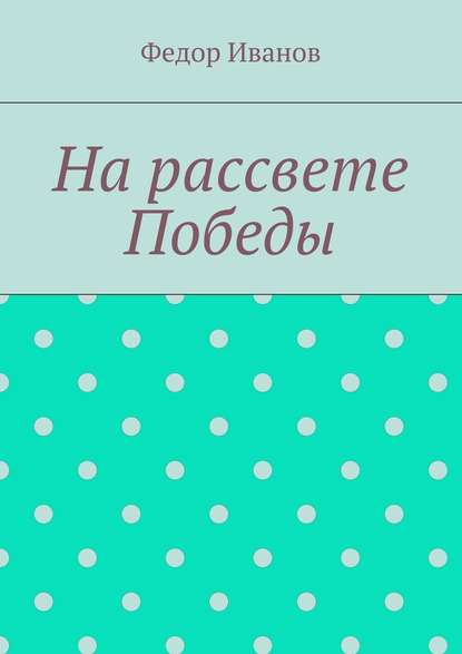 На рассвете Победы — Федор Федорович Иванов