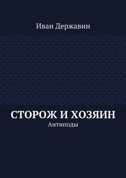 Сторож и хозяин. Антиподы - Иван Державин