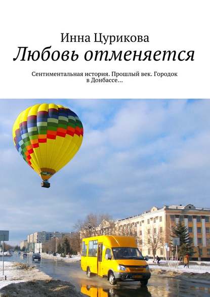 Любовь отменяется. Сентиментальная история. Прошлый век. Городок в Донбассе… — Инна Георгиевна Цурикова