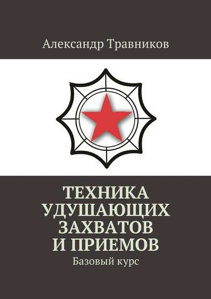 Техника удушающих захватов и приемов. Базовый курс - Александр Травников