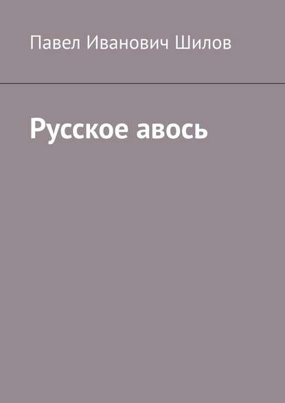 Русское авось — Павел Иванович Шилов