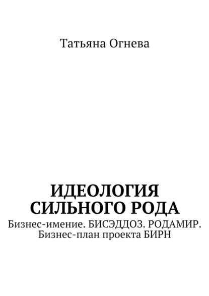 Идеология сильного рода. Бизнес-имение. БИСЭДДОЗ. РОДАМИР. Бизнес-план проекта БИРН — Татьяна Огнева